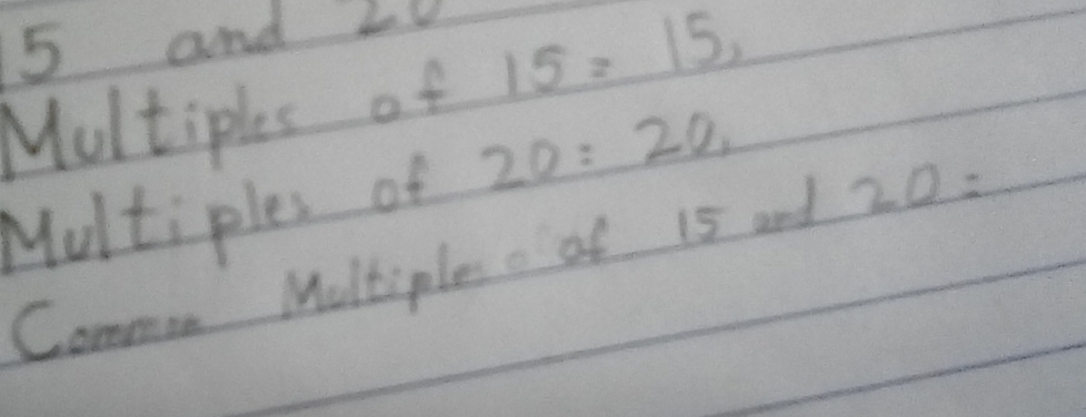 5 and L0 
Multiples of 15=15, 
Multiples of 20:20
Common Moltiples o of 15 and 20=