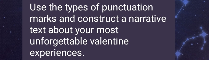 Use the types of punctuation 
marks and construct a narrative 
text about your most 
unforgettable valentine 
experiences.