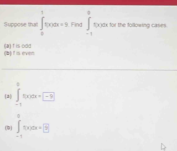 Suppose that ∈t _0^1f(x)dx=9 Find ∈tlimits _(-1)^0f(x)dx for the following cases. 
(a) f is odd 
(b) f is even 
(3) ∈tlimits _(-1)^0f(x)dx=-9
(b) ∈tlimits _(-1)^0f(x)dx=□