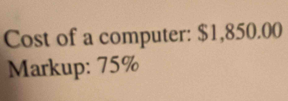 Cost of a computer: $1,850.00
Markup: 75%