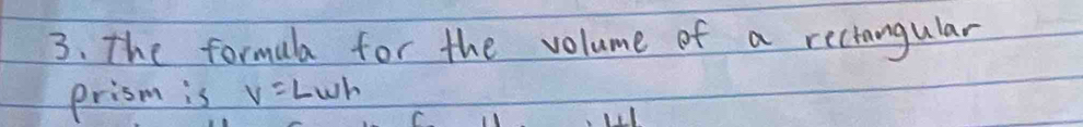 The formala for the volume of a reciangular 
prism is V=Lwh