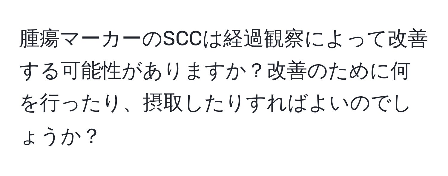 腫瘍マーカーのSCCは経過観察によって改善する可能性がありますか？改善のために何を行ったり、摂取したりすればよいのでしょうか？