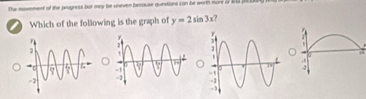 The movement of the progress bar may be uneven because questions can be worth more or less iclong ten 
Which of the following is the graph of y=2sin 3x
4
,