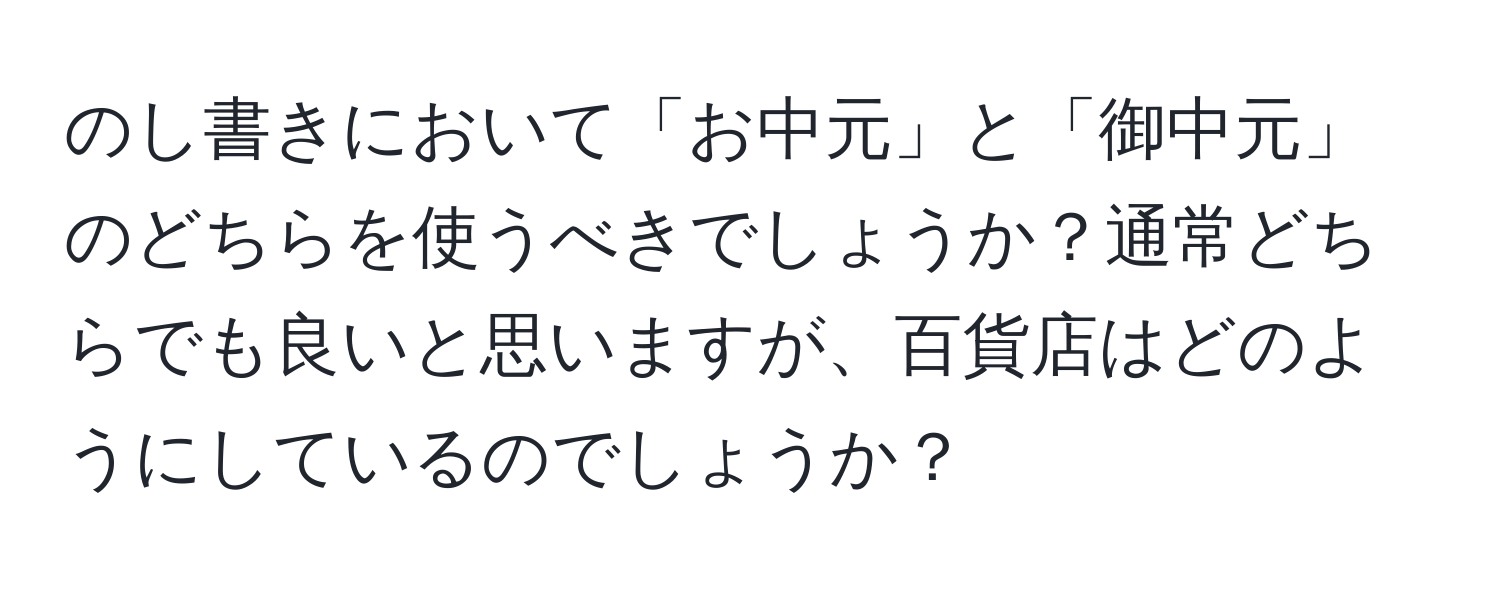 のし書きにおいて「お中元」と「御中元」のどちらを使うべきでしょうか？通常どちらでも良いと思いますが、百貨店はどのようにしているのでしょうか？