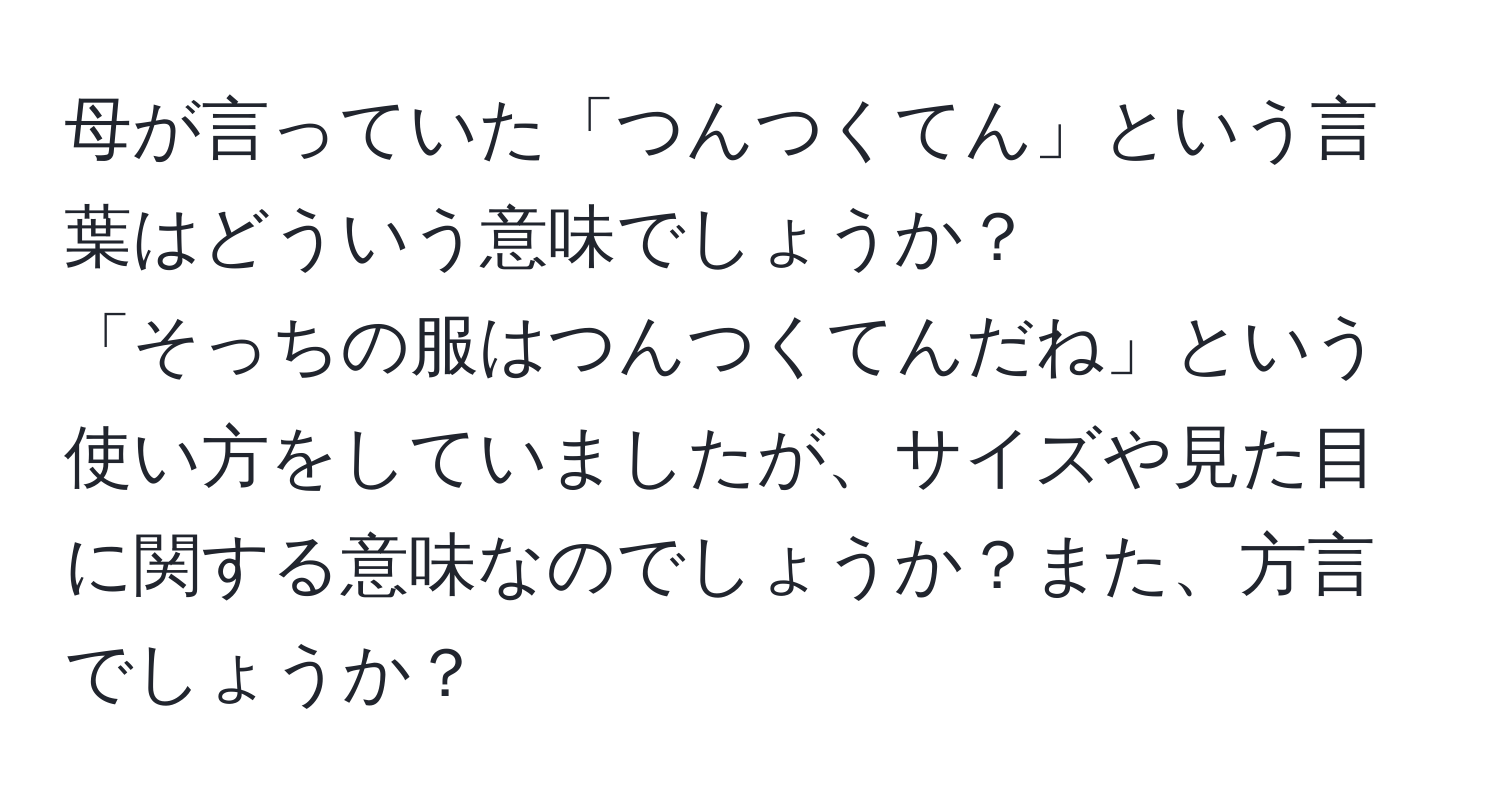 母が言っていた「つんつくてん」という言葉はどういう意味でしょうか？  
「そっちの服はつんつくてんだね」という使い方をしていましたが、サイズや見た目に関する意味なのでしょうか？また、方言でしょうか？