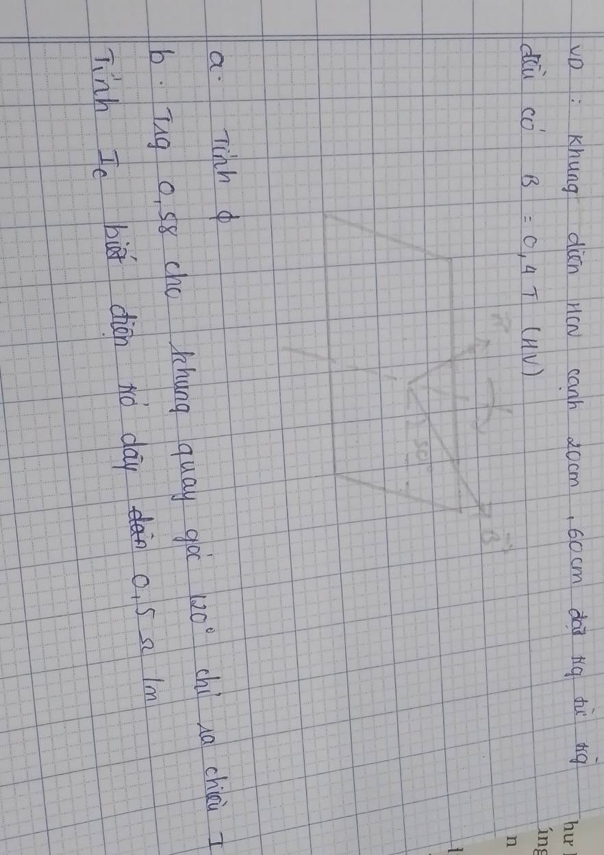 vD: Khung din H(w canh 2ocm, 6ocm dàà nig tù tig 
diù cò B=0.4T(HV)
vector B
501°
a Tinh 
b. ug o. 58 cho khung quay go 120° chi na chili I 
lnh Ic bit diàn Nó day o. 5 a lm
