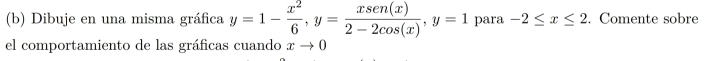 Dibuje en una misma gráfica y=1- x^2/6 , y= xsen(x)/2-2cos (x) , y=1 para -2≤ x≤ 2. Comente sobre
el comportamiento de las gráficas cuando xto 0