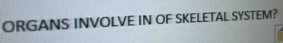 ORGANS INVOLVE IN OF SKELETAL SYSTEM?