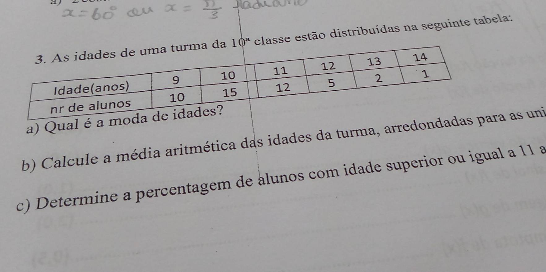 10^a classe estão distribuídas na seguinte tabela: 
a) Qual é a m 
b) Calcule a média aritmética das idades da turma, arredondadaa as uni 
c) Determine a percentagem de alunos com idade superior ou igual a 11 a