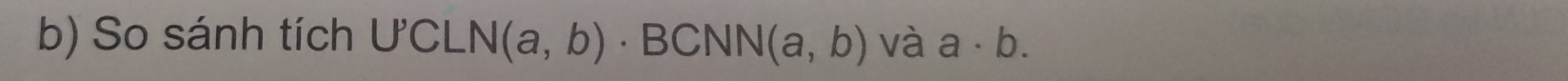 So sánh tích U'CLN(a,b)· BCNN(a,b) và a· b.