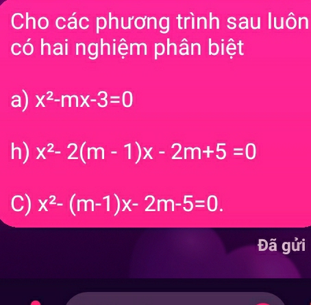 Cho các phương trình sau luôn
có hai nghiệm phân biệt
a) x^2-mx-3=0
h) x^2-2(m-1)x-2m+5=0
C) x^2-(m-1)x-2m-5=0. 
Đã gửi