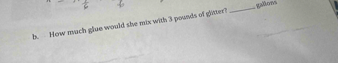 How much glue would she mix with 3 pounds of glitter? _ gallons