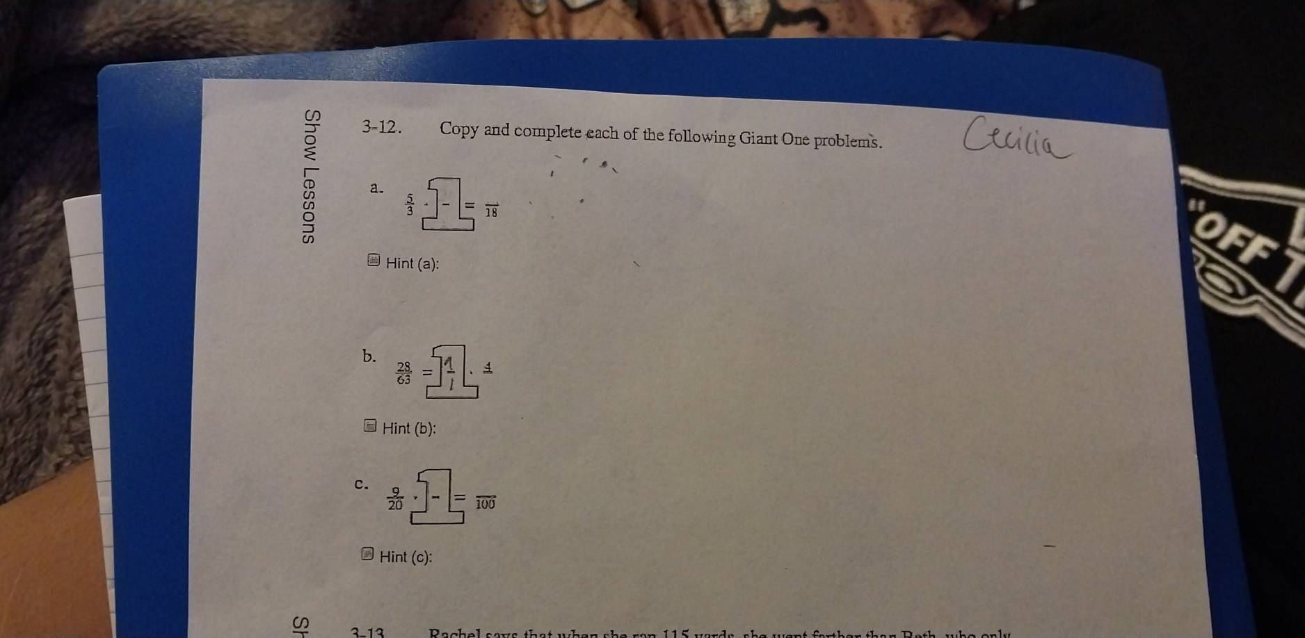 3-12. Copy and complete each of the following Giant One problems. 
5 a.  5/3 · □ -=frac 18
- Hint(a) : 
b.  28/63 = 1/l · 1
Hint(b) : 
c.  9/20 · □ -□ =frac 100
A Hint(c) : 
∽ 2 12