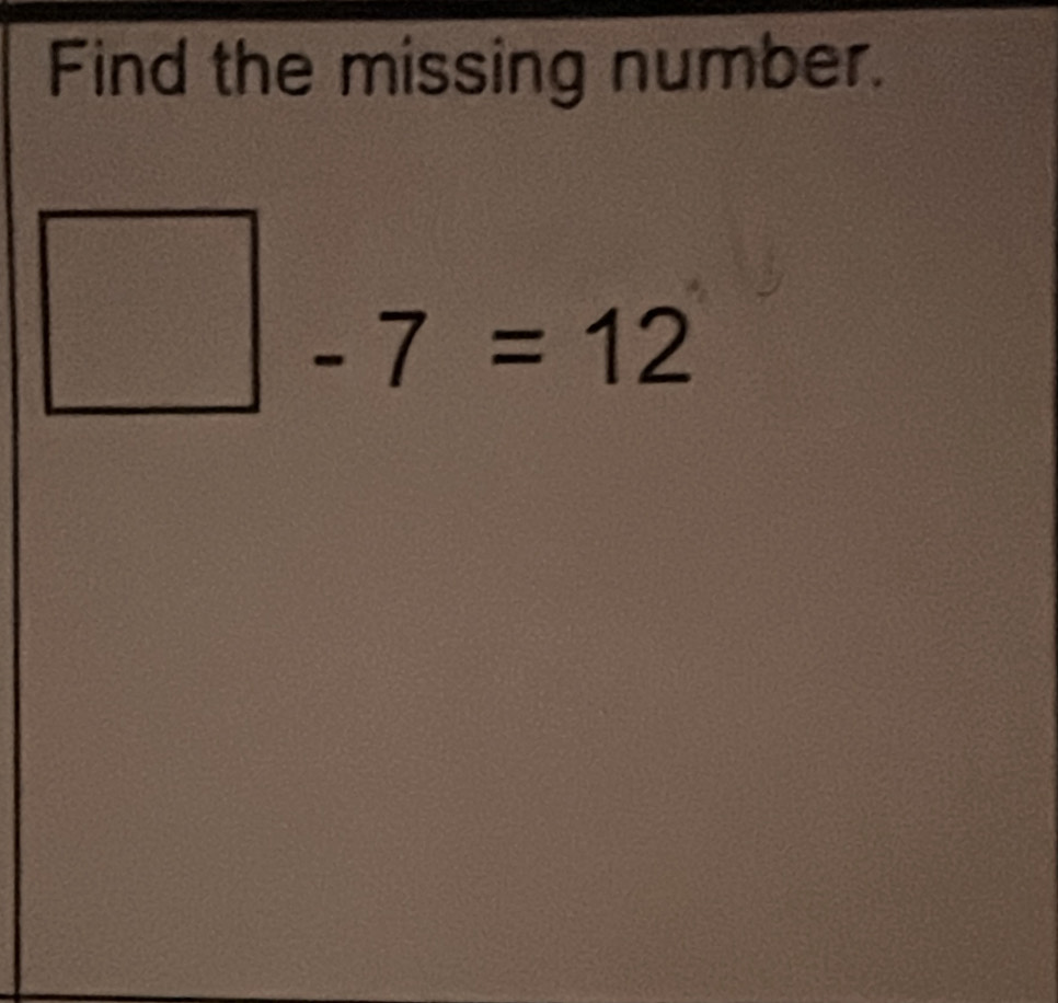 Find the missing number.
□ -7=12