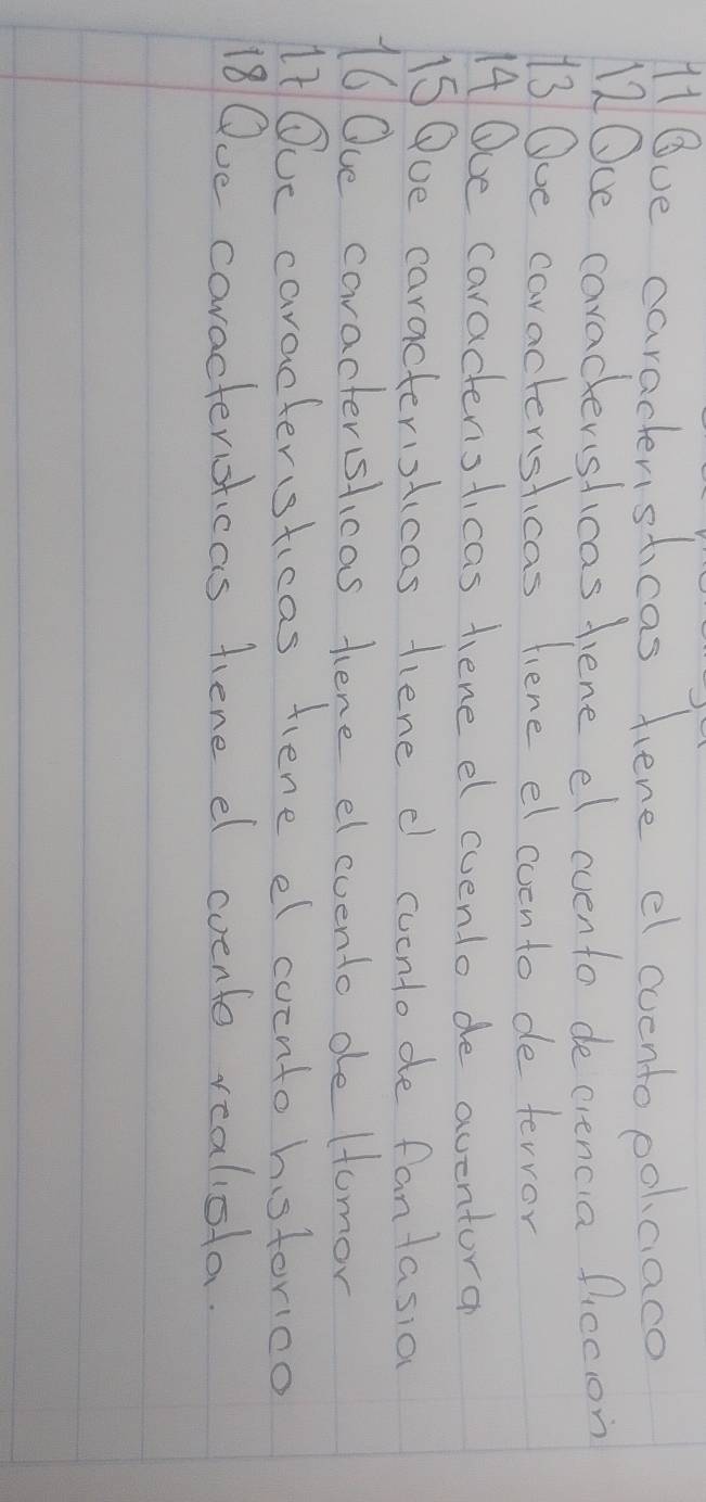 11ve caracensticas fiene el evento polcaco 
12Oce caradtersficas fiene el evento decrencia ficcion 
13 Oue caractersticas fiene el coento de terror 
14/Oce caractensticas hene el cuento de aventora 
15Que caracteristicas fiene d cuento de fantasia 
16Oue caracterslicas hene elevento de Homor 
1t Oc caractersticas fiene el cointo historico 
18 Que caractersticas fiene el coento realiota.