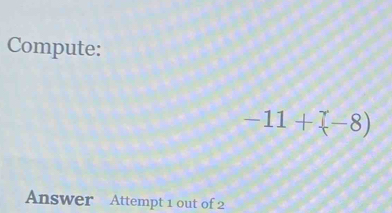 Compute:
-11+(-8)
Answer Attempt 1 out of 2