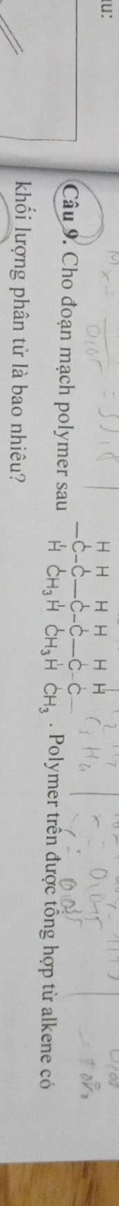 u:
beginarrayr HHHHHH -C-C-C-C-C-C-endarray
Câu 9. Cho đoạn mạch polymer sau . CH_3HCH_3HCH_3. Polymer trên được tổng hợp từ alkene có 
khối lượng phân tử là bao nhiêu?