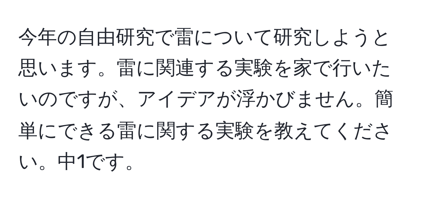 今年の自由研究で雷について研究しようと思います。雷に関連する実験を家で行いたいのですが、アイデアが浮かびません。簡単にできる雷に関する実験を教えてください。中1です。