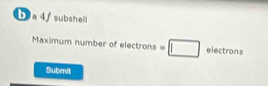 a 4 subshell 
Maximum number of ele ctrons=□ electrons
Submit