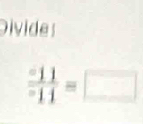 Divides
frac -111^-11=□