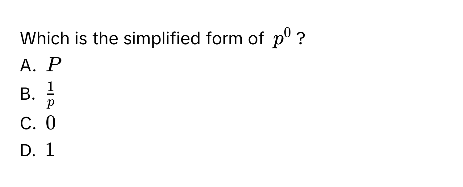 Which is the simplified form of $p^0$?
A. $P$
B. $ 1/p $
C. $0$
D. $1$