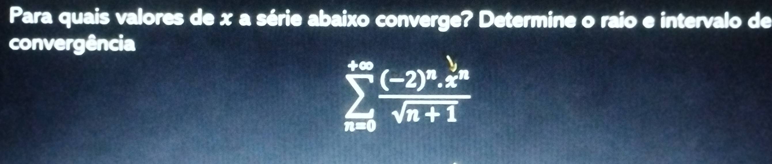 Para quais valores de x a série abaixo converge? Determine o raio e intervalo de 
convergência
sumlimits _(n=5)^(5∈fty)frac (-2)^n.x^nsqrt(n+1)