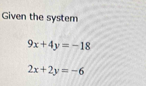 Given the system
9x+4y=-18
2x+2y=-6