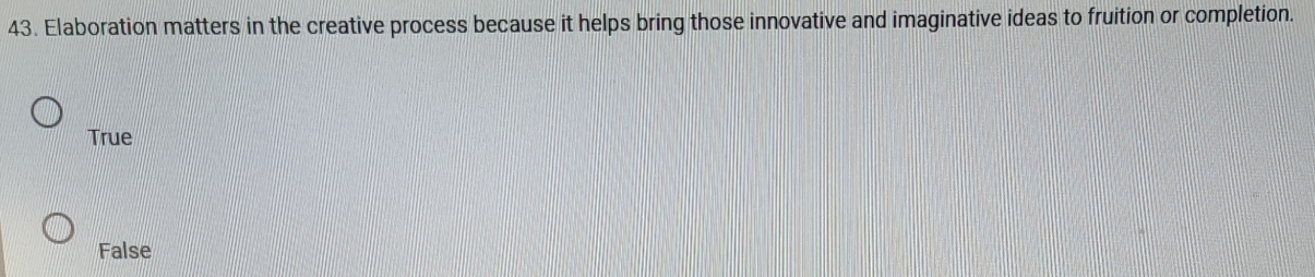 Elaboration matters in the creative process because it helps bring those innovative and imaginative ideas to fruition or completion.
True
False
