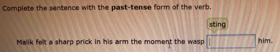 Complete the sentence with the past-tense form of the verb. 
sting 
im. 
Malik felt a sharp prick in his arm the moment the wasp □ H ·s