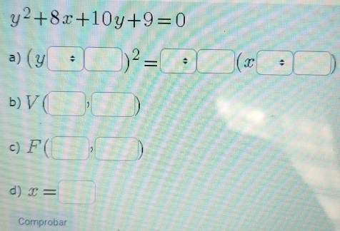 y^2+8x+10y+9=0
a) (y□ :□ )^2=?□ (x?□ )
b) V(□ ,□ )
c) F(□ ,□ )
d) x=□
Comprobar