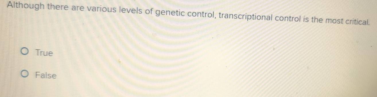 Although there are various levels of genetic control, transcriptional control is the most critical.
True
False