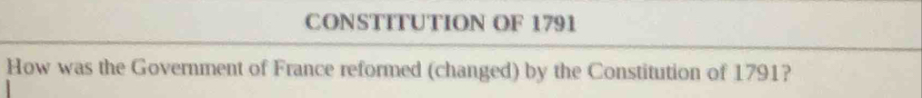 CONSTITUTION OF 1791 
How was the Government of France reformed (changed) by the Constitution of 1791?