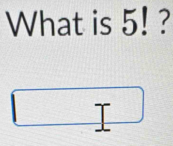 What is 5! ? 
