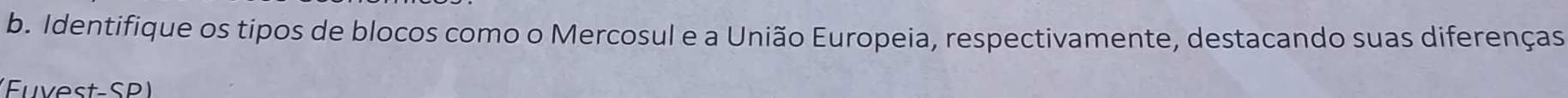 Identifique os tipos de blocos como o Mercosul e a União Europeia, respectivamente, destacando suas diferenças 
(Euvest-SP)