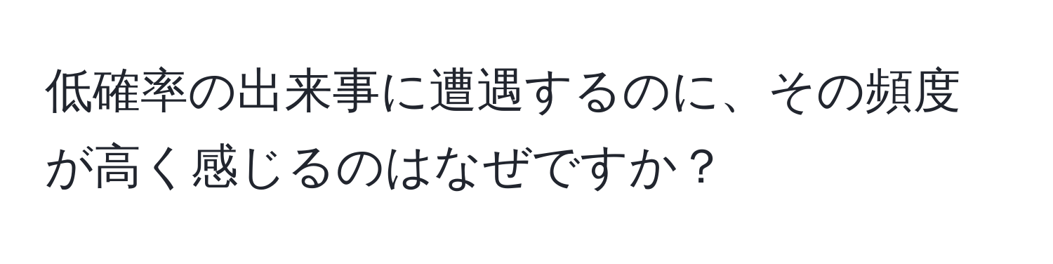 低確率の出来事に遭遇するのに、その頻度が高く感じるのはなぜですか？