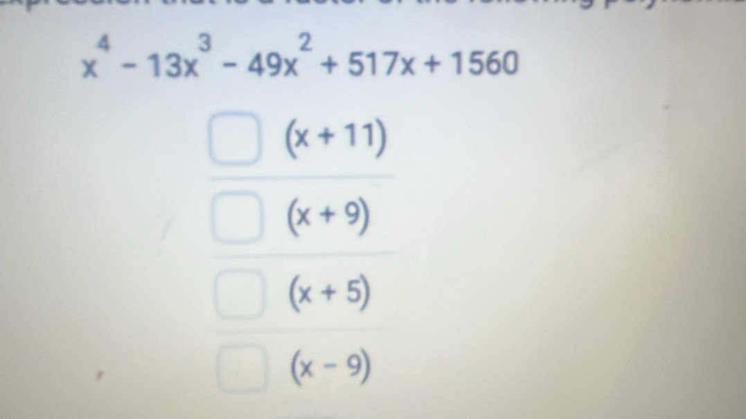 x^4-13x^3-49x^2+517x+1560
(x+11)
(x+9)
(x+5)
(x-9)