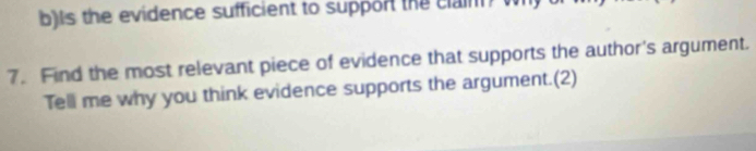 Is the evidence sufficient to support the clain? w 
7. Find the most relevant piece of evidence that supports the author's argument. 
Tell me why you think evidence supports the argument.(2)