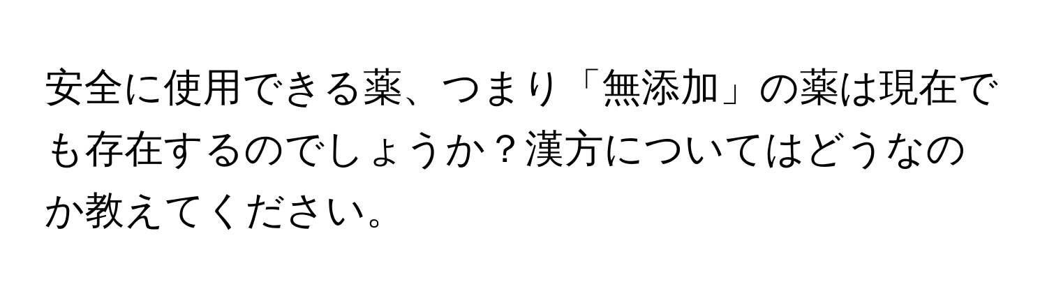 安全に使用できる薬、つまり「無添加」の薬は現在でも存在するのでしょうか？漢方についてはどうなのか教えてください。