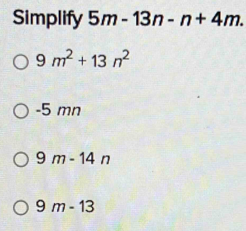 Simplify 5m-13n-n+4m.
9m^2+13n^2
-5 mn
9m-14n
9m-13