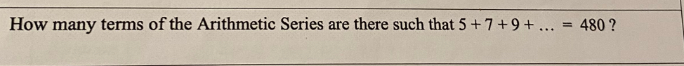 How many terms of the Arithmetic Series are there such that 5+7+9+...=480 ?