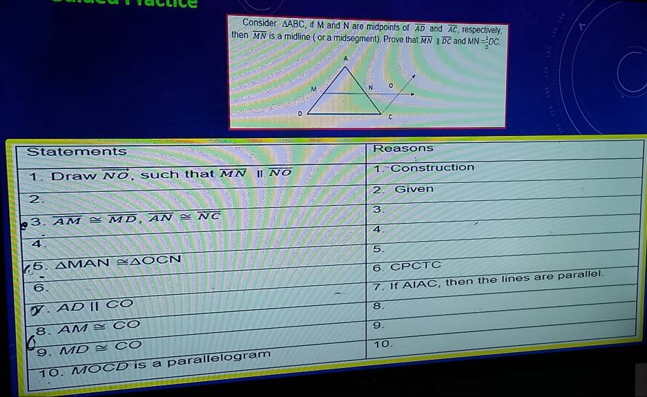 factice
Consider △ ABC , if M and N are midpoints of overline AD and overline AC respectively,
then overline MN is a midline ( or a midsegment). Prove that overline MNparallel overline DC and MN= 1/2 DC.