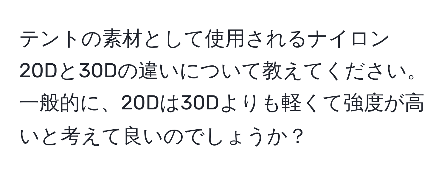 テントの素材として使用されるナイロン20Dと30Dの違いについて教えてください。一般的に、20Dは30Dよりも軽くて強度が高いと考えて良いのでしょうか？