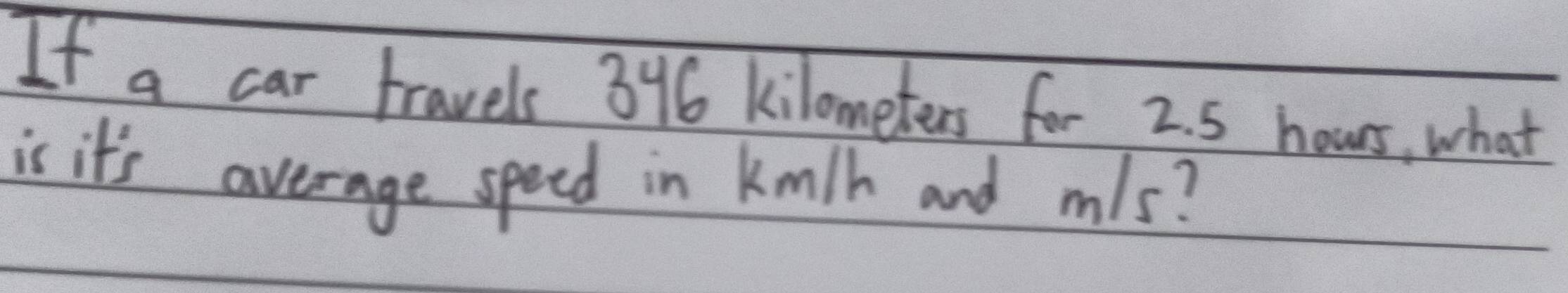 If a car travels 396 kilometers for 2. 5 hours, what 
is it's average speed in km/h and mls?