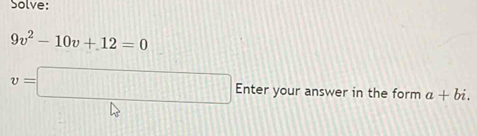 Solve:
9v^2-10v+12=0
v=□ Enter your answer in the form a+bi.