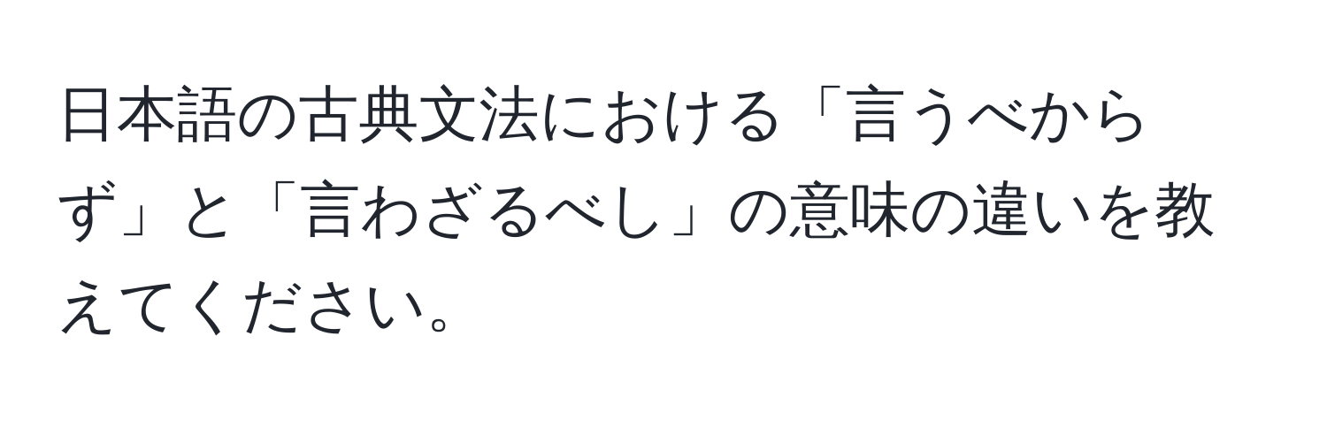 日本語の古典文法における「言うべからず」と「言わざるべし」の意味の違いを教えてください。