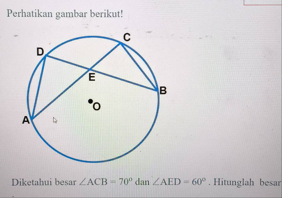 Perhatikan gambar berikut! 
Diketahui besar ∠ ACB=70° dan∠ AED=60°. Hitunglah besar