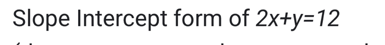 Slope Intercept form of 2x+y=12