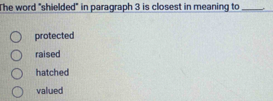 The word "shielded" in paragraph 3 is closest in meaning to_
protected
raised
hatched
valued