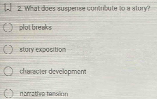 What does suspense contribute to a story?
plot breaks
story exposition
character development
narrative tension