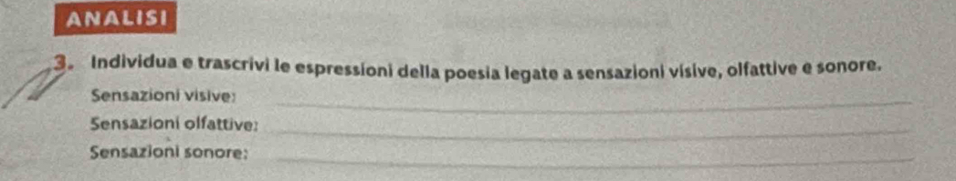 ANALISI 
3 Individua e trascrivi le espressioni della poesia legate a sensazioni vísive, olfattive e sonore. 
Sensazioni visive:_ 
Sensazioni olfattive:_ 
Sensazioni sonore:_